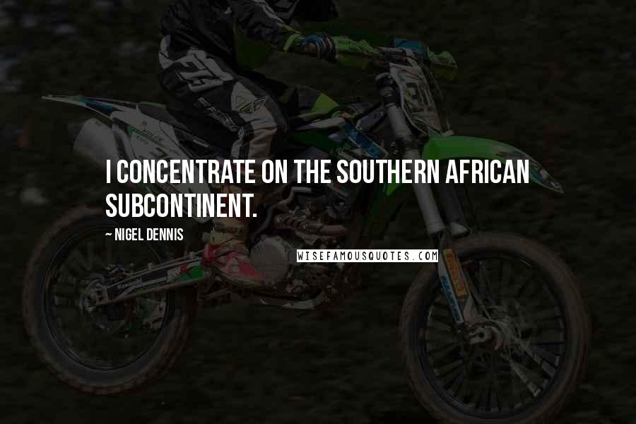 Nigel Dennis Quotes: I concentrate on the southern African subcontinent.