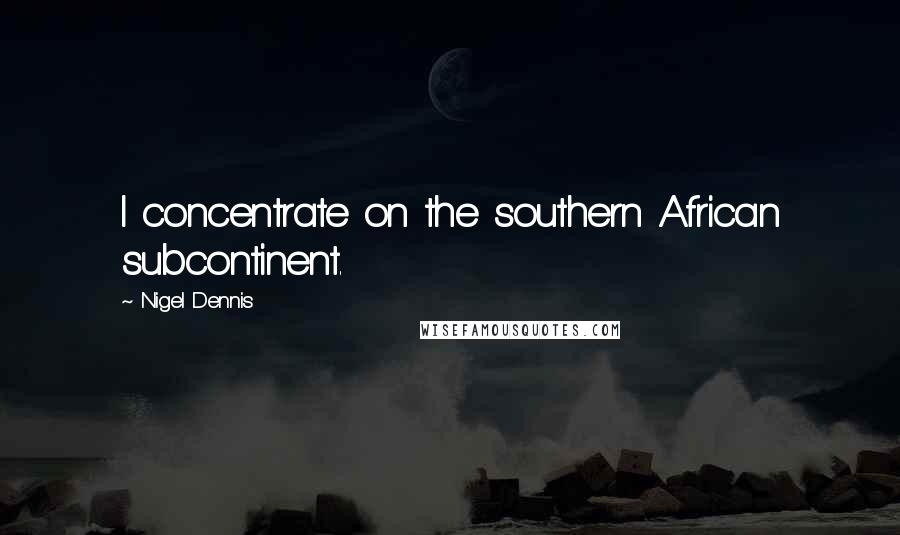 Nigel Dennis Quotes: I concentrate on the southern African subcontinent.