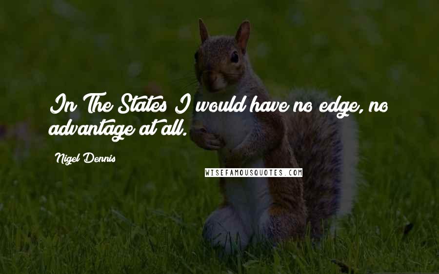 Nigel Dennis Quotes: In The States I would have no edge, no advantage at all.