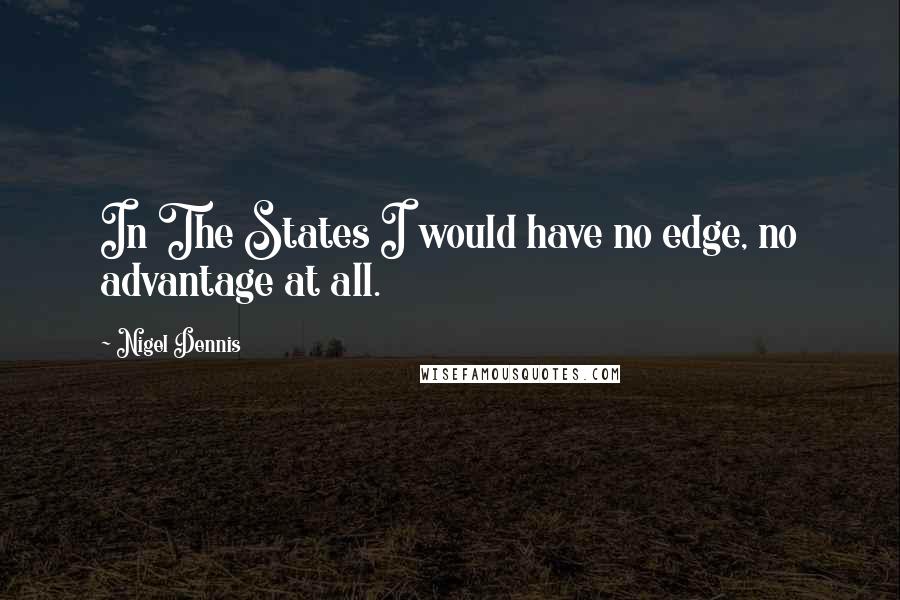 Nigel Dennis Quotes: In The States I would have no edge, no advantage at all.