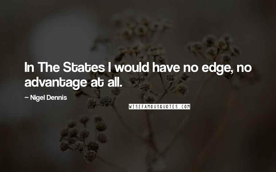 Nigel Dennis Quotes: In The States I would have no edge, no advantage at all.