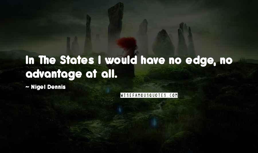 Nigel Dennis Quotes: In The States I would have no edge, no advantage at all.