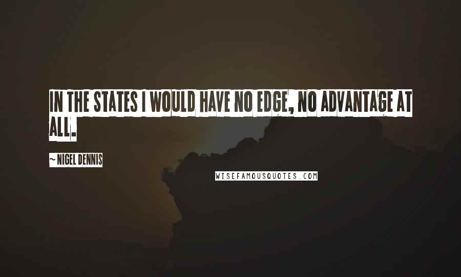 Nigel Dennis Quotes: In The States I would have no edge, no advantage at all.