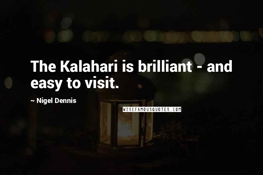 Nigel Dennis Quotes: The Kalahari is brilliant - and easy to visit.