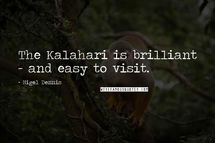 Nigel Dennis Quotes: The Kalahari is brilliant - and easy to visit.