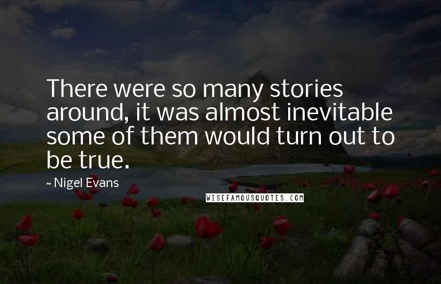 Nigel Evans Quotes: There were so many stories around, it was almost inevitable some of them would turn out to be true.