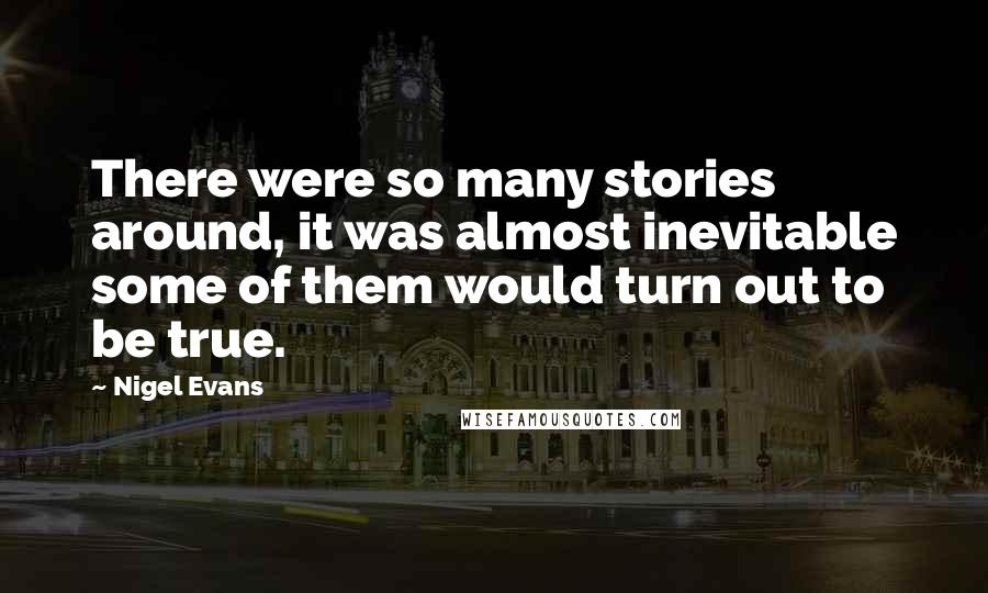 Nigel Evans Quotes: There were so many stories around, it was almost inevitable some of them would turn out to be true.