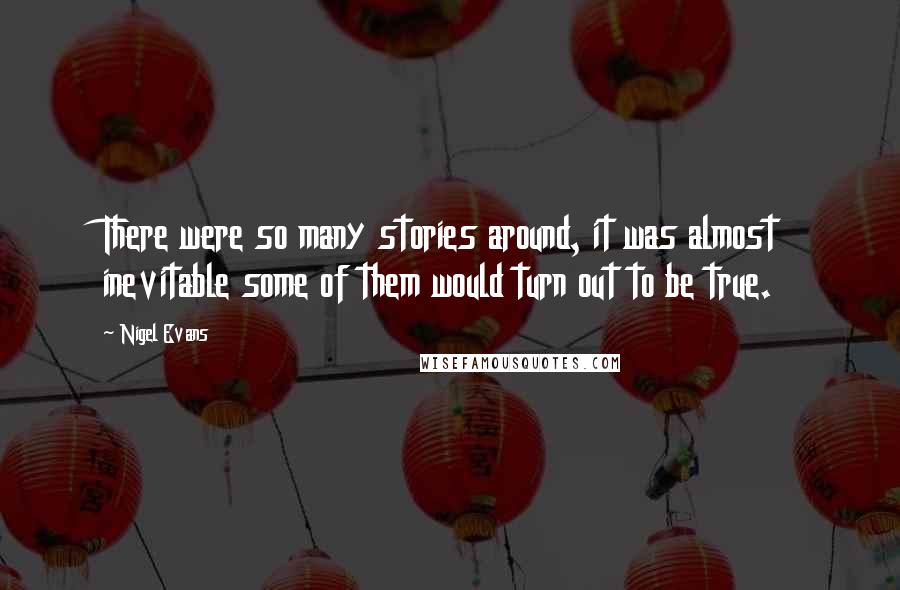 Nigel Evans Quotes: There were so many stories around, it was almost inevitable some of them would turn out to be true.