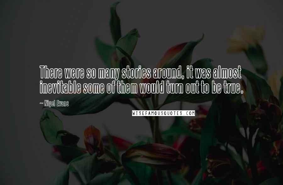 Nigel Evans Quotes: There were so many stories around, it was almost inevitable some of them would turn out to be true.
