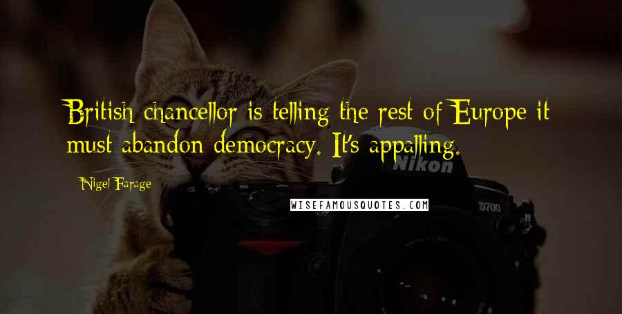Nigel Farage Quotes: British chancellor is telling the rest of Europe it must abandon democracy. It's appalling.