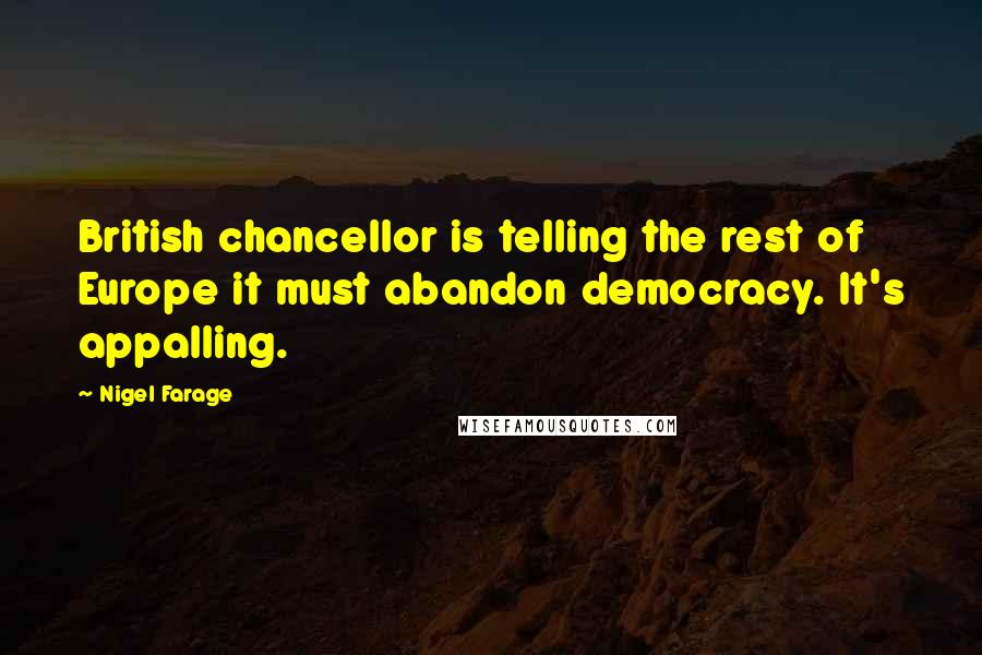 Nigel Farage Quotes: British chancellor is telling the rest of Europe it must abandon democracy. It's appalling.