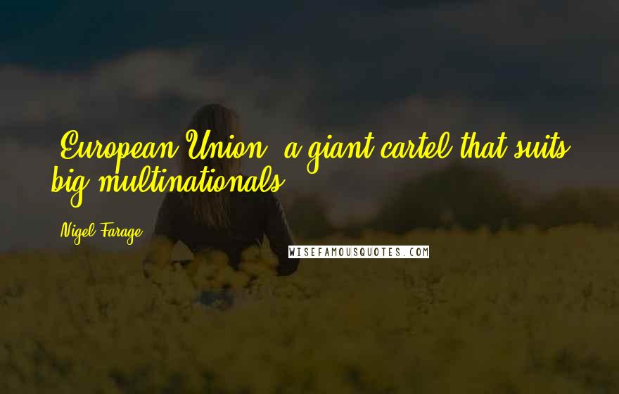 Nigel Farage Quotes: [European Union] a giant cartel that suits big multinationals.