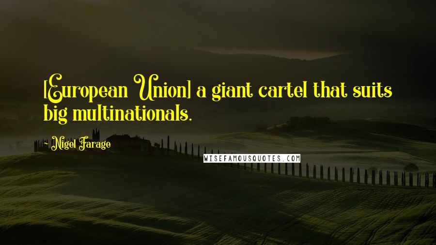 Nigel Farage Quotes: [European Union] a giant cartel that suits big multinationals.