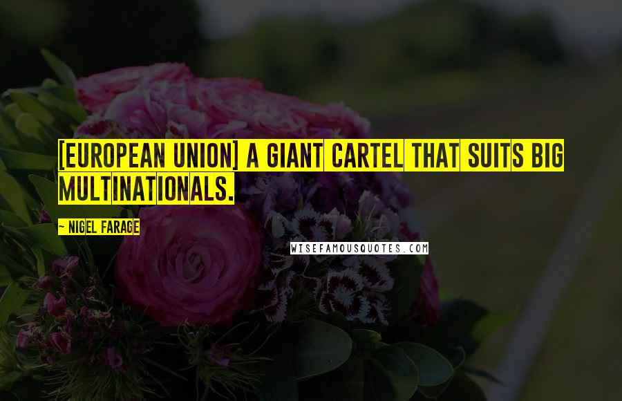 Nigel Farage Quotes: [European Union] a giant cartel that suits big multinationals.