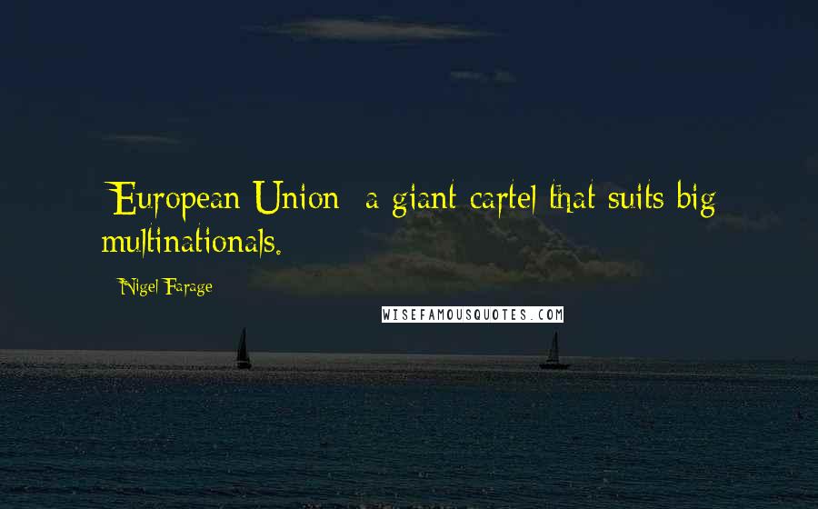 Nigel Farage Quotes: [European Union] a giant cartel that suits big multinationals.