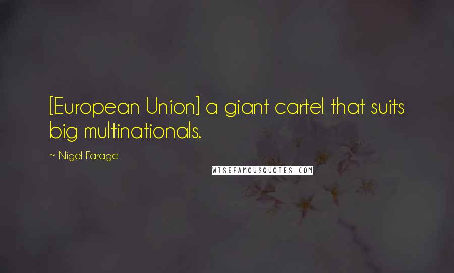 Nigel Farage Quotes: [European Union] a giant cartel that suits big multinationals.