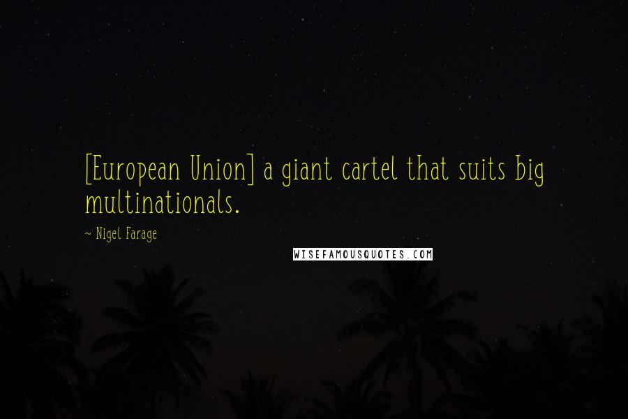 Nigel Farage Quotes: [European Union] a giant cartel that suits big multinationals.