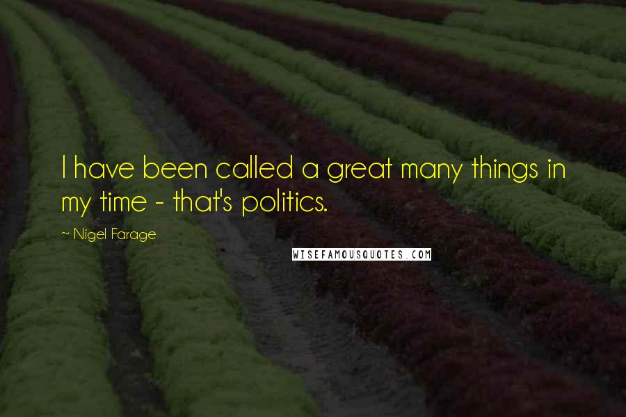 Nigel Farage Quotes: I have been called a great many things in my time - that's politics.