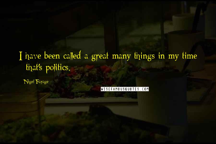 Nigel Farage Quotes: I have been called a great many things in my time - that's politics.