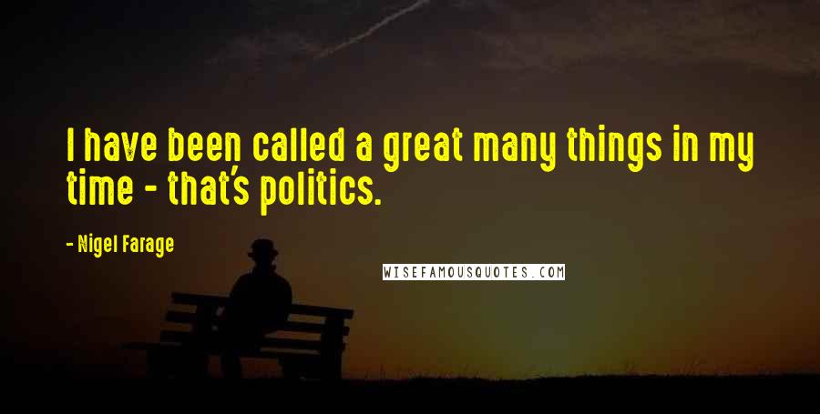 Nigel Farage Quotes: I have been called a great many things in my time - that's politics.