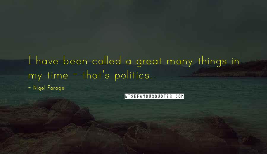 Nigel Farage Quotes: I have been called a great many things in my time - that's politics.