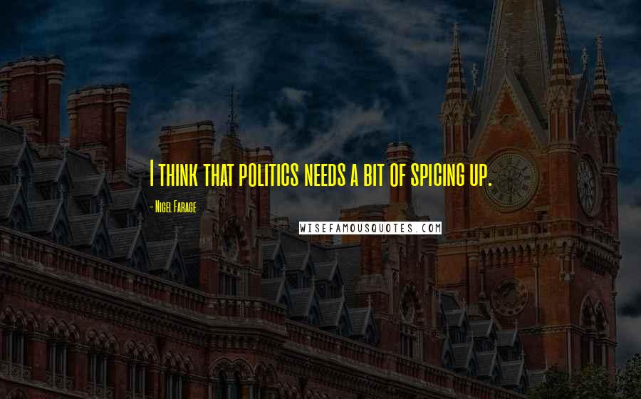 Nigel Farage Quotes: I think that politics needs a bit of spicing up.