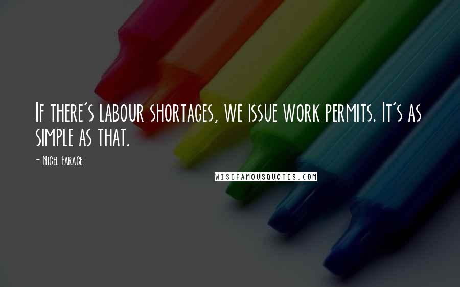 Nigel Farage Quotes: If there's labour shortages, we issue work permits. It's as simple as that.
