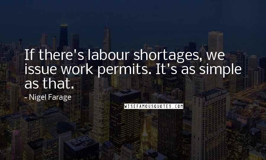 Nigel Farage Quotes: If there's labour shortages, we issue work permits. It's as simple as that.