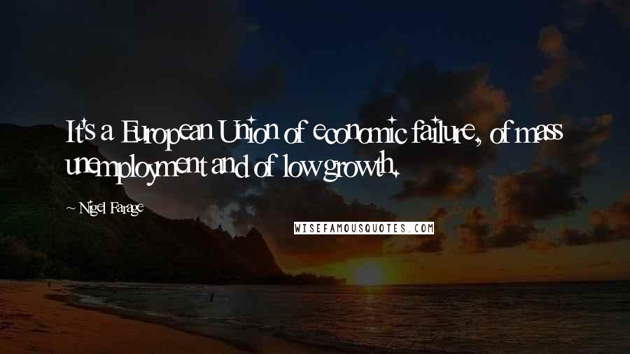 Nigel Farage Quotes: It's a European Union of economic failure, of mass unemployment and of low growth.