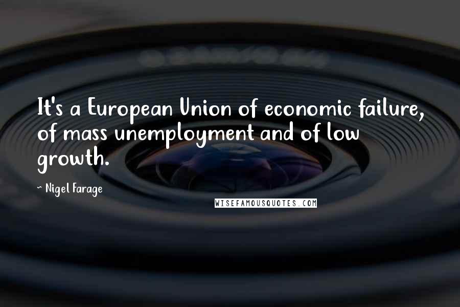 Nigel Farage Quotes: It's a European Union of economic failure, of mass unemployment and of low growth.