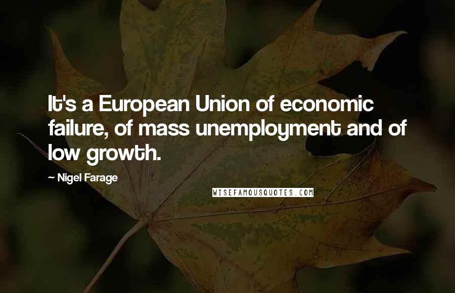 Nigel Farage Quotes: It's a European Union of economic failure, of mass unemployment and of low growth.