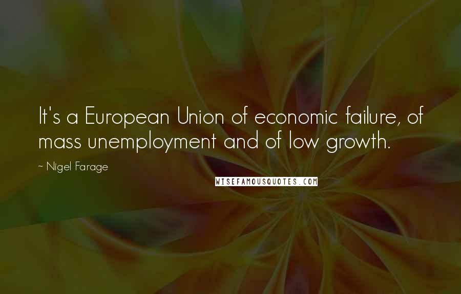 Nigel Farage Quotes: It's a European Union of economic failure, of mass unemployment and of low growth.