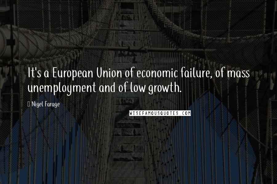 Nigel Farage Quotes: It's a European Union of economic failure, of mass unemployment and of low growth.