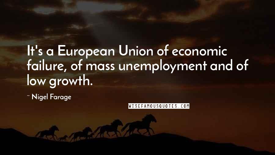 Nigel Farage Quotes: It's a European Union of economic failure, of mass unemployment and of low growth.