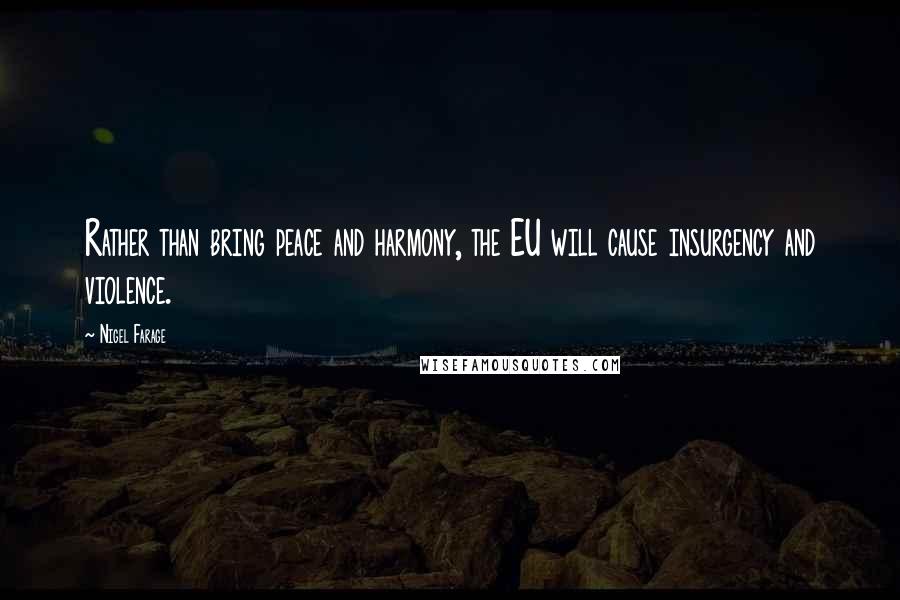 Nigel Farage Quotes: Rather than bring peace and harmony, the EU will cause insurgency and violence.