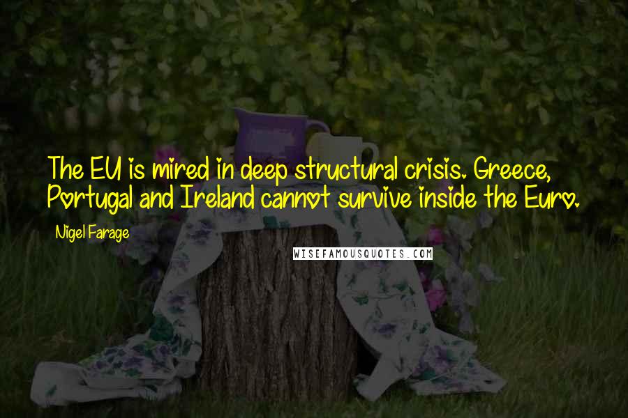 Nigel Farage Quotes: The EU is mired in deep structural crisis. Greece, Portugal and Ireland cannot survive inside the Euro.