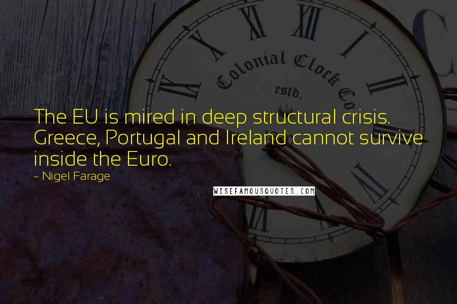 Nigel Farage Quotes: The EU is mired in deep structural crisis. Greece, Portugal and Ireland cannot survive inside the Euro.