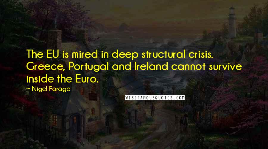 Nigel Farage Quotes: The EU is mired in deep structural crisis. Greece, Portugal and Ireland cannot survive inside the Euro.