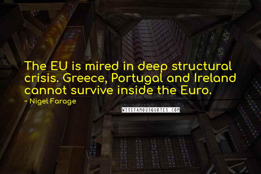 Nigel Farage Quotes: The EU is mired in deep structural crisis. Greece, Portugal and Ireland cannot survive inside the Euro.