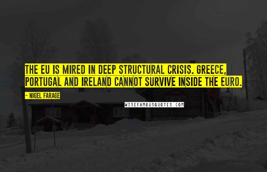 Nigel Farage Quotes: The EU is mired in deep structural crisis. Greece, Portugal and Ireland cannot survive inside the Euro.