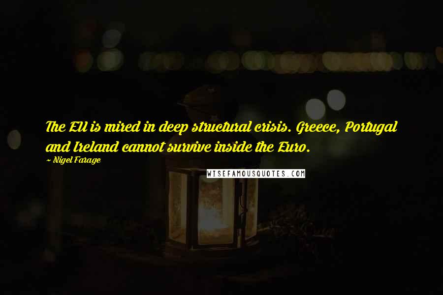 Nigel Farage Quotes: The EU is mired in deep structural crisis. Greece, Portugal and Ireland cannot survive inside the Euro.