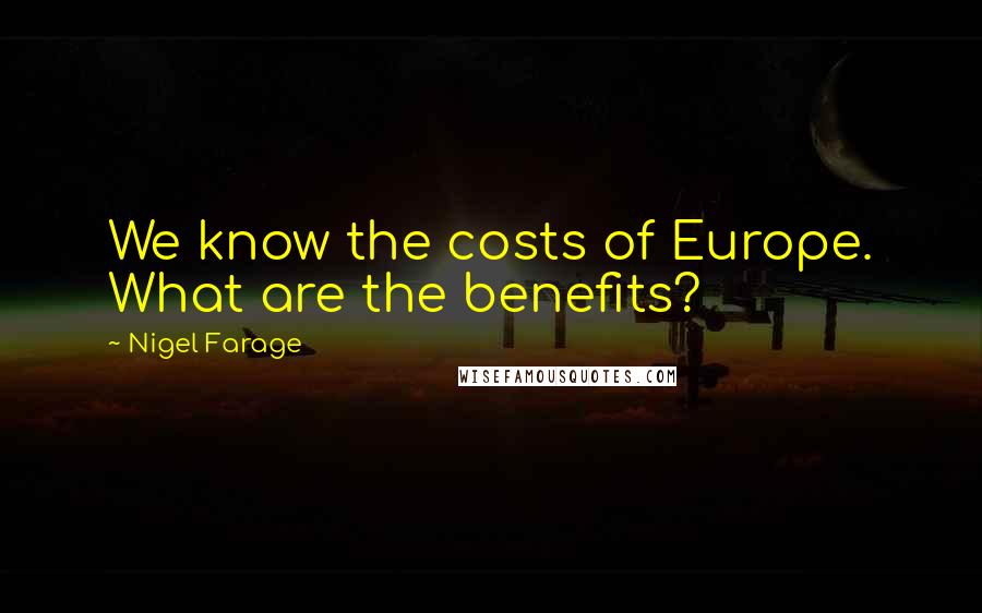 Nigel Farage Quotes: We know the costs of Europe. What are the benefits?