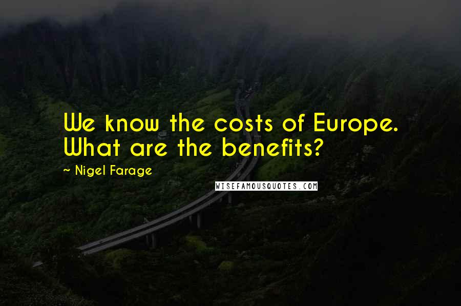 Nigel Farage Quotes: We know the costs of Europe. What are the benefits?