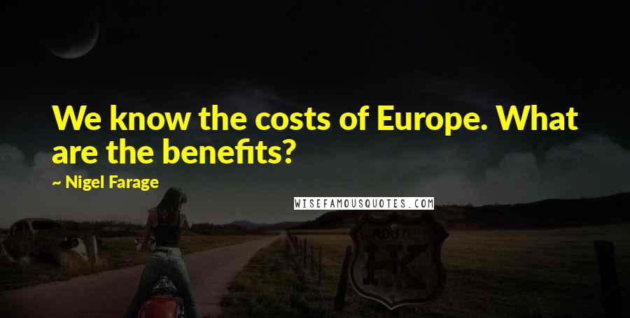 Nigel Farage Quotes: We know the costs of Europe. What are the benefits?