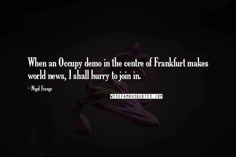 Nigel Farage Quotes: When an Occupy demo in the centre of Frankfurt makes world news, I shall hurry to join in.