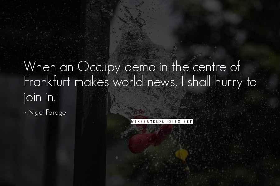 Nigel Farage Quotes: When an Occupy demo in the centre of Frankfurt makes world news, I shall hurry to join in.