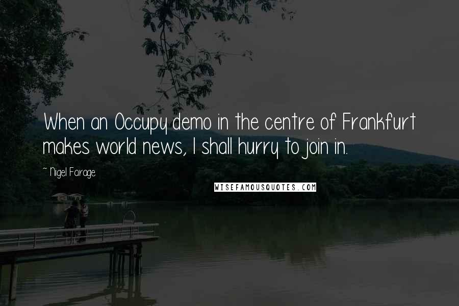 Nigel Farage Quotes: When an Occupy demo in the centre of Frankfurt makes world news, I shall hurry to join in.