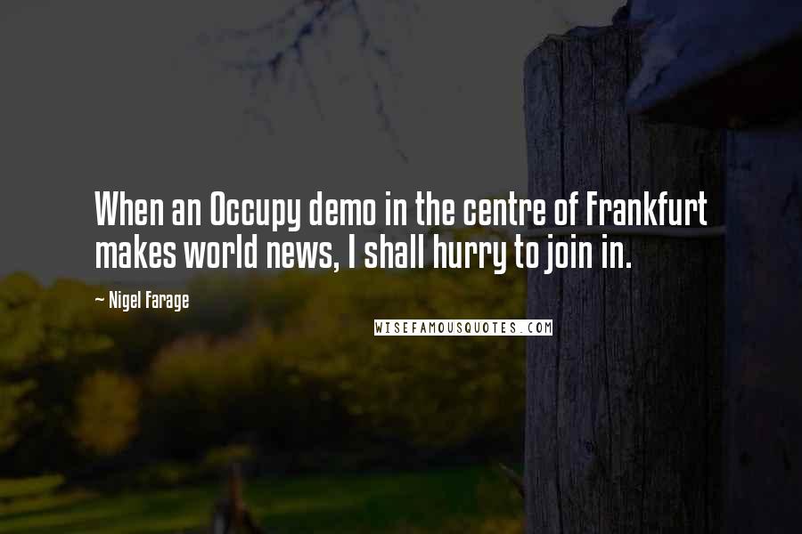 Nigel Farage Quotes: When an Occupy demo in the centre of Frankfurt makes world news, I shall hurry to join in.