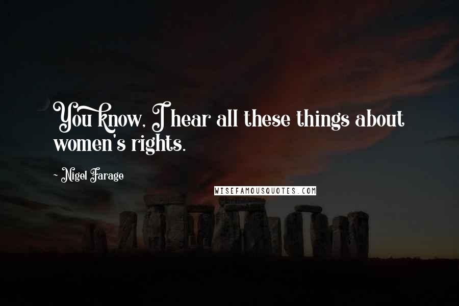 Nigel Farage Quotes: You know, I hear all these things about women's rights.