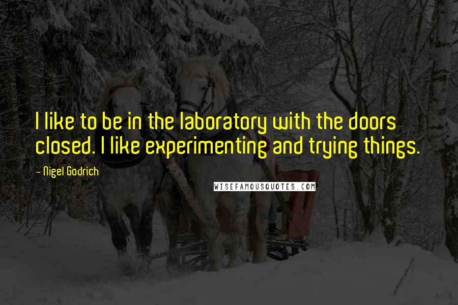 Nigel Godrich Quotes: I like to be in the laboratory with the doors closed. I like experimenting and trying things.